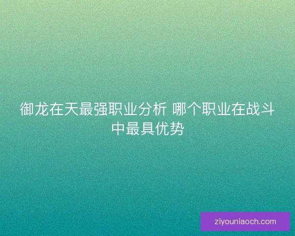 御龙在天最强职业分析 哪个职业在战斗中最具优势