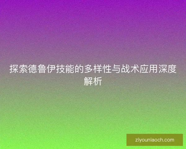 探索德鲁伊技能的多样性与战术应用深度解析