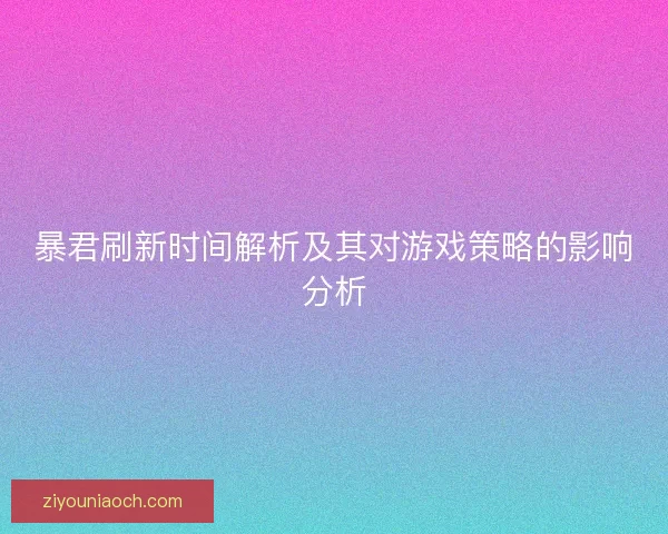 暴君刷新时间解析及其对游戏策略的影响分析